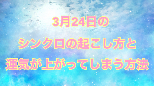 ３月２４日のシンクロの起こし方と運気が上がってしまう方法☆彡