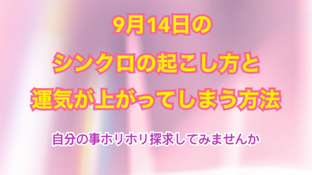 ９月１４日のシンクロの起こし方と運気が上がってしまう方法☆彡