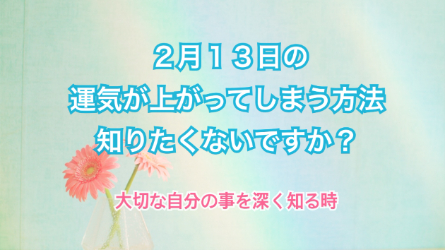 ２月１３日のシンクロの起こし方と運気が上がってしまう方法☆彡