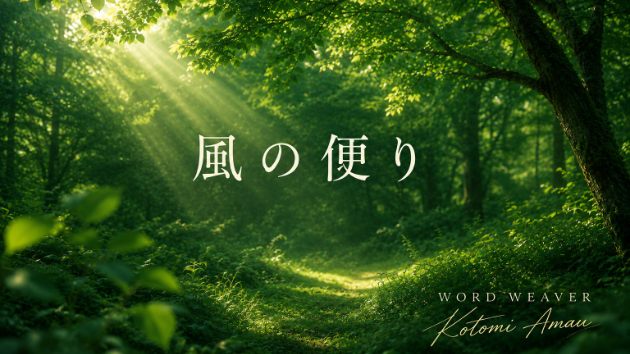 風の便り #003 今日も、心に風のお便りを届けます。
