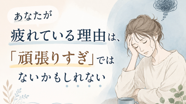 あなたが疲れている理由は、「頑張りすぎ」ではないかもしれない