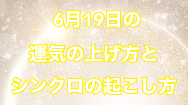 6月１９日の運気の上げ方とシンクロの起こし方☆彡