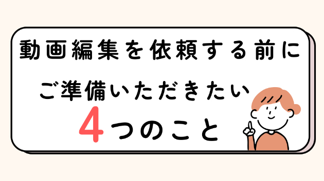 動画編集を依頼する前に｜ご準備いただきたい4つのこと
