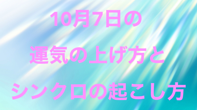 １０月７日の運気の上げ方とシンクロの起こし方☆彡