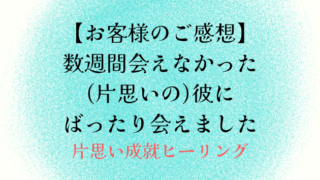 【お客様のご感想】数週間会えなかった(片思いの)彼にばったり会えました