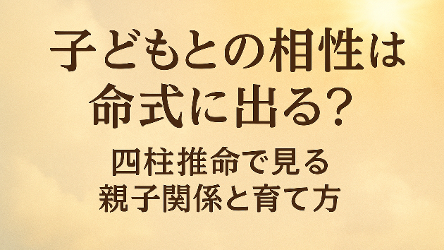 「子どもとの相性は命式に出る？四柱推命で見る親子関係と育て方」