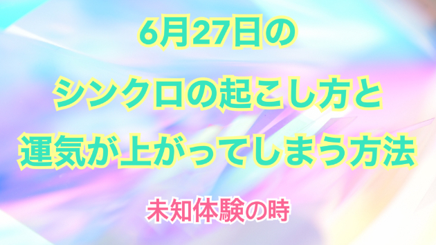 ６月２７日のシンクロの起こし方と運気が上がってしまう方法☆彡