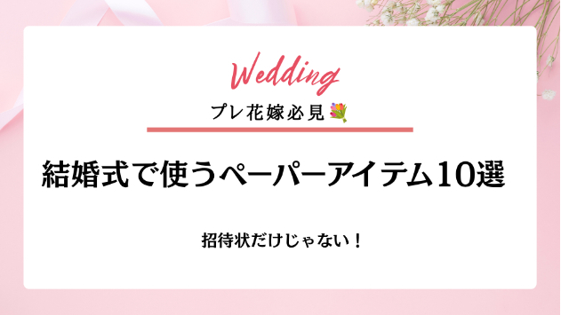 招待状だけじゃない！結婚式で使うペーパーアイテム10選💌