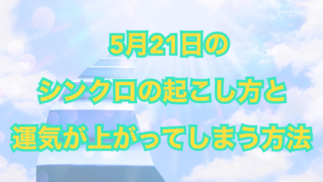 ５月２１日のシンクロの起こし方と運気が上がってしまう方法☆彡