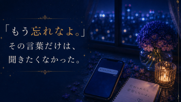 「もう忘れなよ。」その言葉だけは、聞きたくなかった。