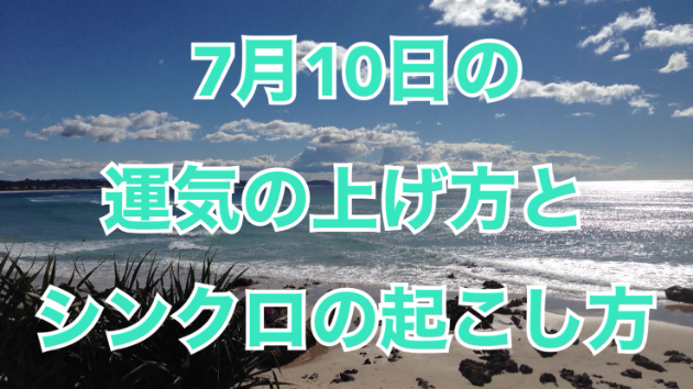 7月１０日の運気の上げ方とシンクロの起こし方☆彡