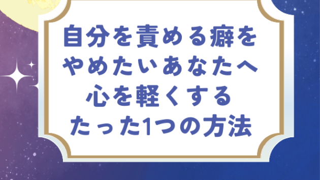 自分を責める癖をやめたいあなたへ。心を軽くするたった1つの方法