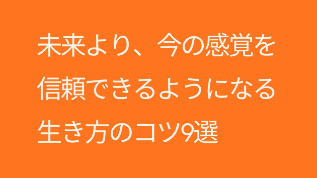 未来より、今の感覚を信頼できるようになる生き方のコツ9選 ── 不安が消える「順番」を思い出す