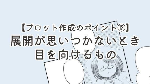 【プロット作成のポイント⑬】展開が思いつかないとき目を向けるもの