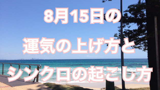 ８月１５日の運気の上げ方とシンクロの起こし方☆彡