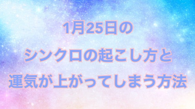 １月２５日のシンクロの起こし方と運気が上がってしまう方法☆彡