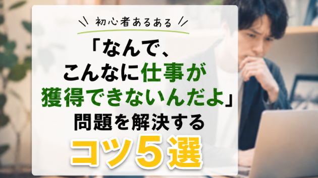 初心者あるある『なんで、こんなに仕事が獲得できないんだよ』問題を解決するコツ５選