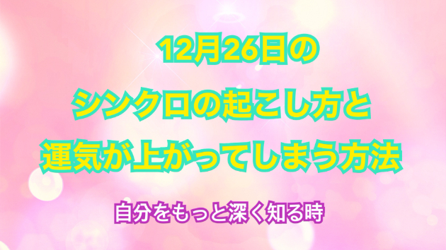 １２月２６日のシンクロの起こし方と運気が上がってしまう方法☆彡
