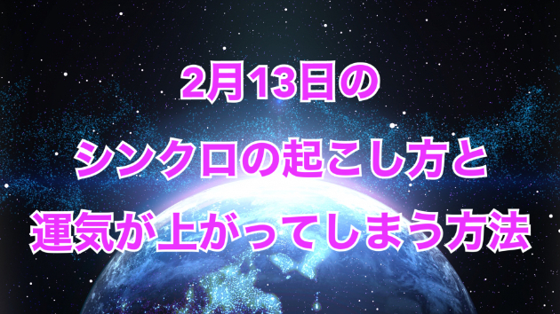 ２月１３日のシンクロの起こし方と運気が上がってしまう方法☆彡