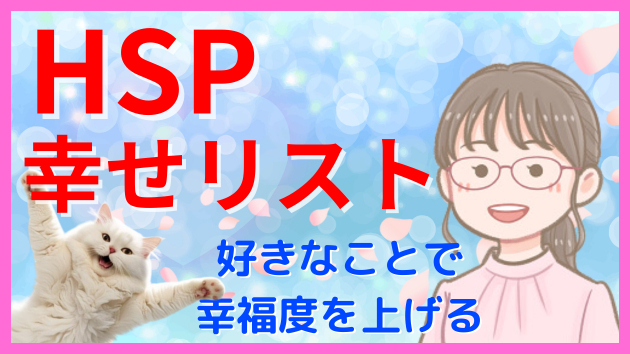 HSPの人が嬉しいこと「7つの幸せリスト」好きなことで幸福度を上げる