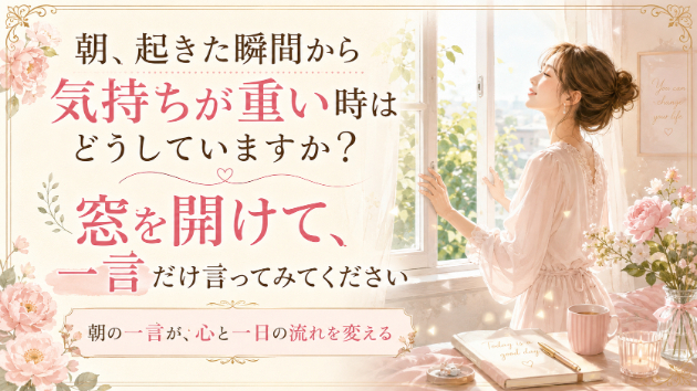 朝、起きた瞬間から気持ちが重い時はどうしていますか？ 窓を開けて、一言だけ言ってみてください