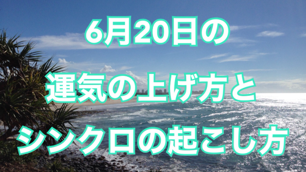 6月２０日のシンクロの起こし方と運気の上げ方