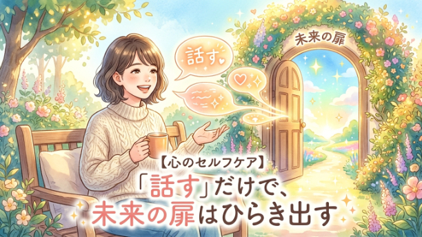 【心のセルフケア】「話す」だけで、未来の扉はひらき出す