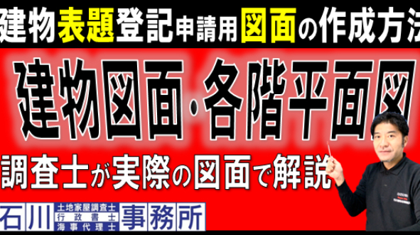 【本人申請】建物表題登記申請用図面の作成方法。土地家屋調査士が建物図面･各階平面図の作成手順を実際の図面で解説。土地家屋調査士講座: 登記測量・図面作成 : 石川土地家屋調査士・行政書士・海事代理士事務所