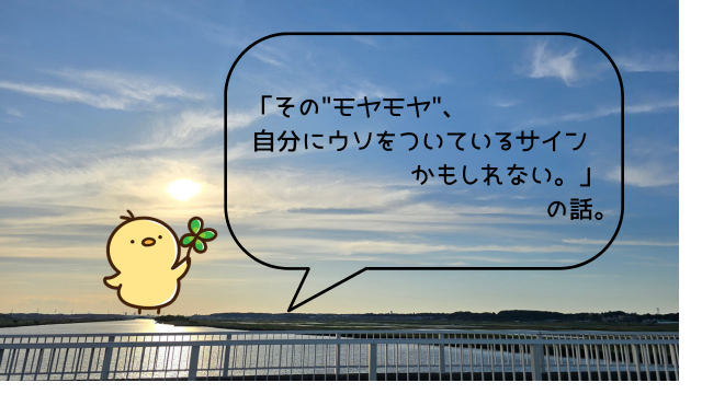 「その“モヤモヤ”、自分に嘘をついているサインかもしれない。」の話。