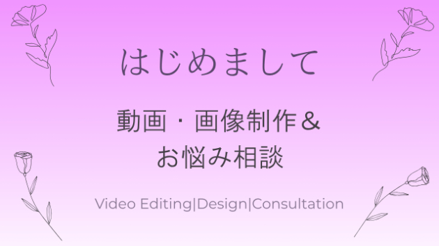 はじめまして🌷動画・画像制作＆お悩み相談をしています！
