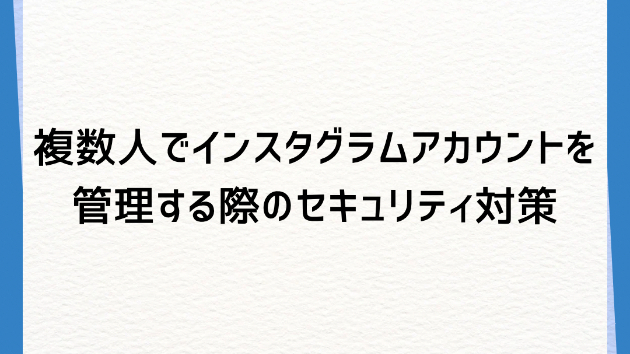 複数人でインスタグラムアカウントを管理する際のセキュリティ対策