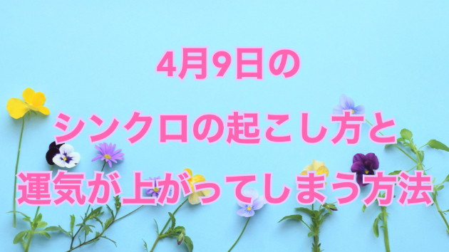 ４月９日のシンクロの起こし方と運気が上がってしまう方法☆彡