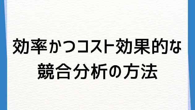 効率的かつコスト効果的な競合分析の方法