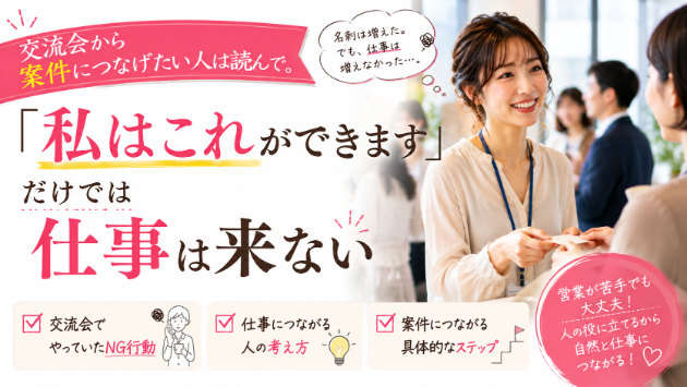 交流会から案件につなげたい人は読んで。「私はこれができます」だけでは仕事は来ない