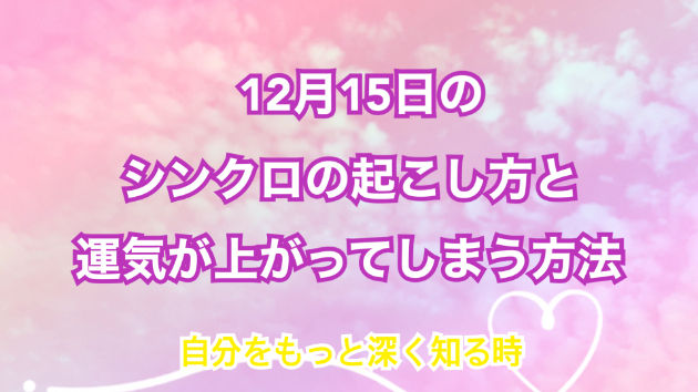 １２月１５日のシンクロの起こし方と運気が上がってしまう方法☆彡