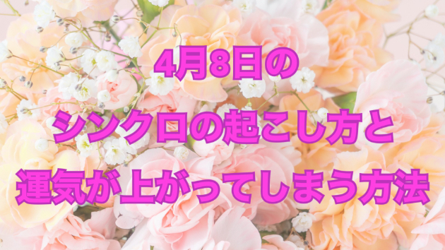 ４月８日のシンクロの起こし方と運気が上がってしまう方法☆彡