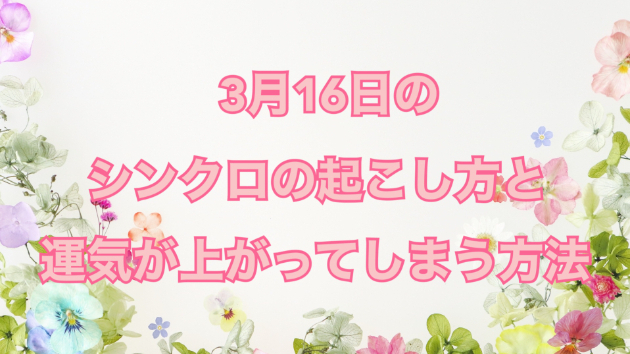３月１６日のシンクロの起こし方と運気が上がってしまう方法☆彡