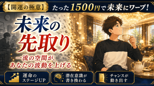 【開運の極意】1500円で運命のステージを上げる！「未来の先取り」で最高の幸運を引き寄せる空間魔法