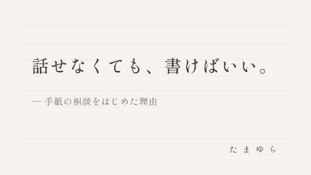 話せなくても、書けばいい。― 手紙の相談をはじめた理由