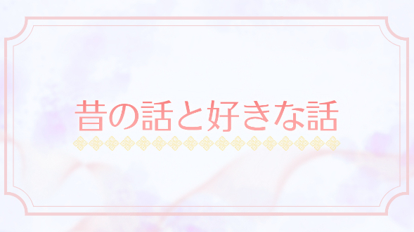 昔の話と好きな話