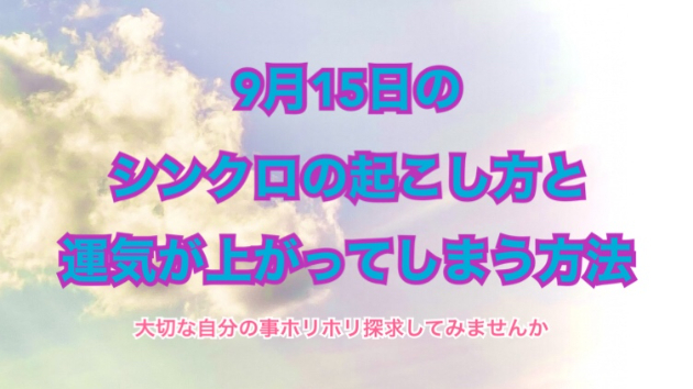 ９月１５日のシンクロの起こし方と運気が上がってしまう方法☆彡