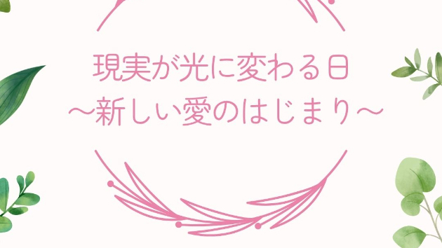   『現実が光に変わる日 〜新しい愛のはじまり〜』