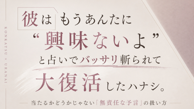 「彼はもうあんたに興味ないよ」と占いでバッサリ斬られて大復活したハナシ。当たるかどうかじゃない「無責任な予言」の扱い方