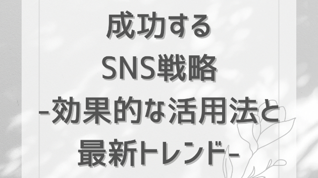 成功するSNS戦略：効果的な活用法と最新トレンド