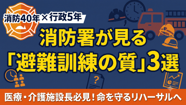 【施設長様へ】消防署が"必ず見る"「避難訓練」の3つのポイント