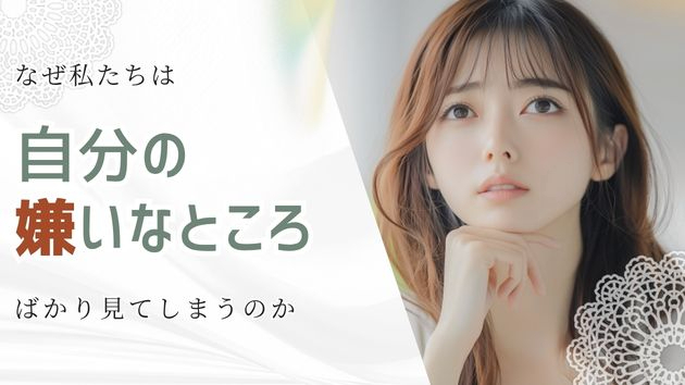 なぜ私たちは「自分の嫌いなところ」ばかり見てしまうのか