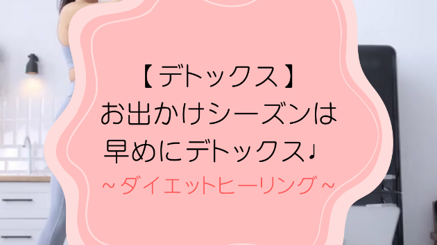 【デトックス】お出かけシーズンは早めにデトックス♩