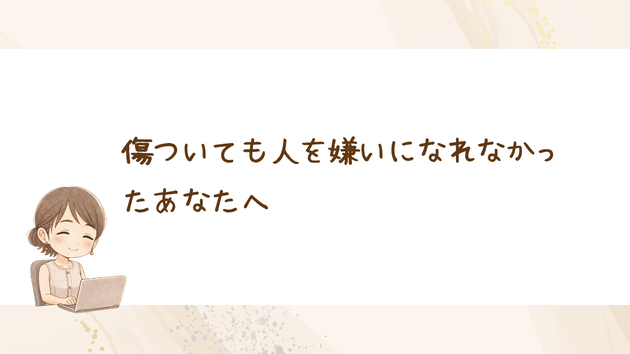 傷ついても人を嫌いになれなかったあなたへ