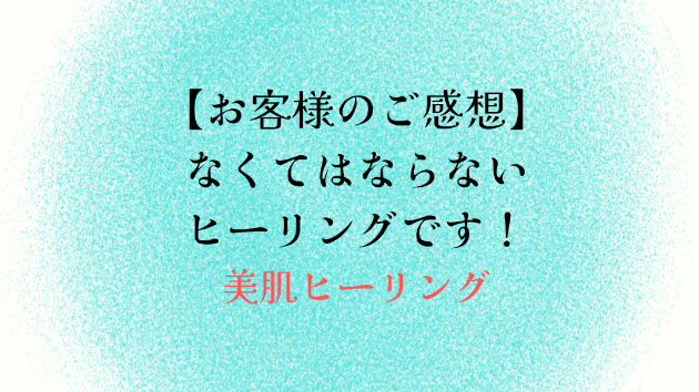 【お客様のご感想】なくてはならないヒーリングです！