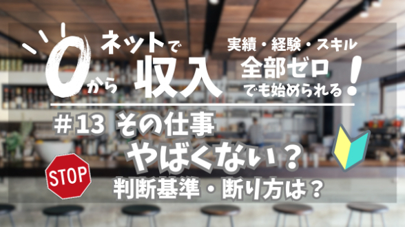 ０からネット収入｜その仕事やばくない？判断基準・断り方は？｜第13回